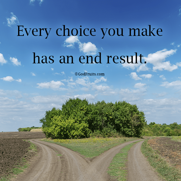 Every choice you make has an end result